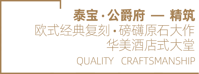 泰宝•公爵府—精筑 欧式经典复刻•磅礴原石大作 华美酒店式大堂	QUALITY CRAFTSMANSHIP
